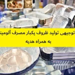 طرح توجیهی تولید ظروف یکبار مصرف آلومینیومی | نگارش + هدیه
